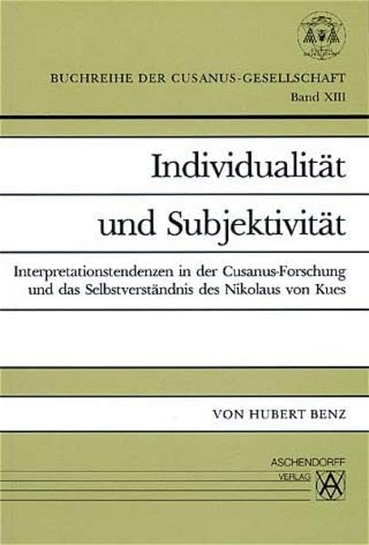 Individualität und Subjektivität: Interpretationstendenzen in der Cusanus-Forschung und das Selbstverständnis des Nikolaus von Kues (Buchreihe der Cusanus-Gesellschaft) Philosophy