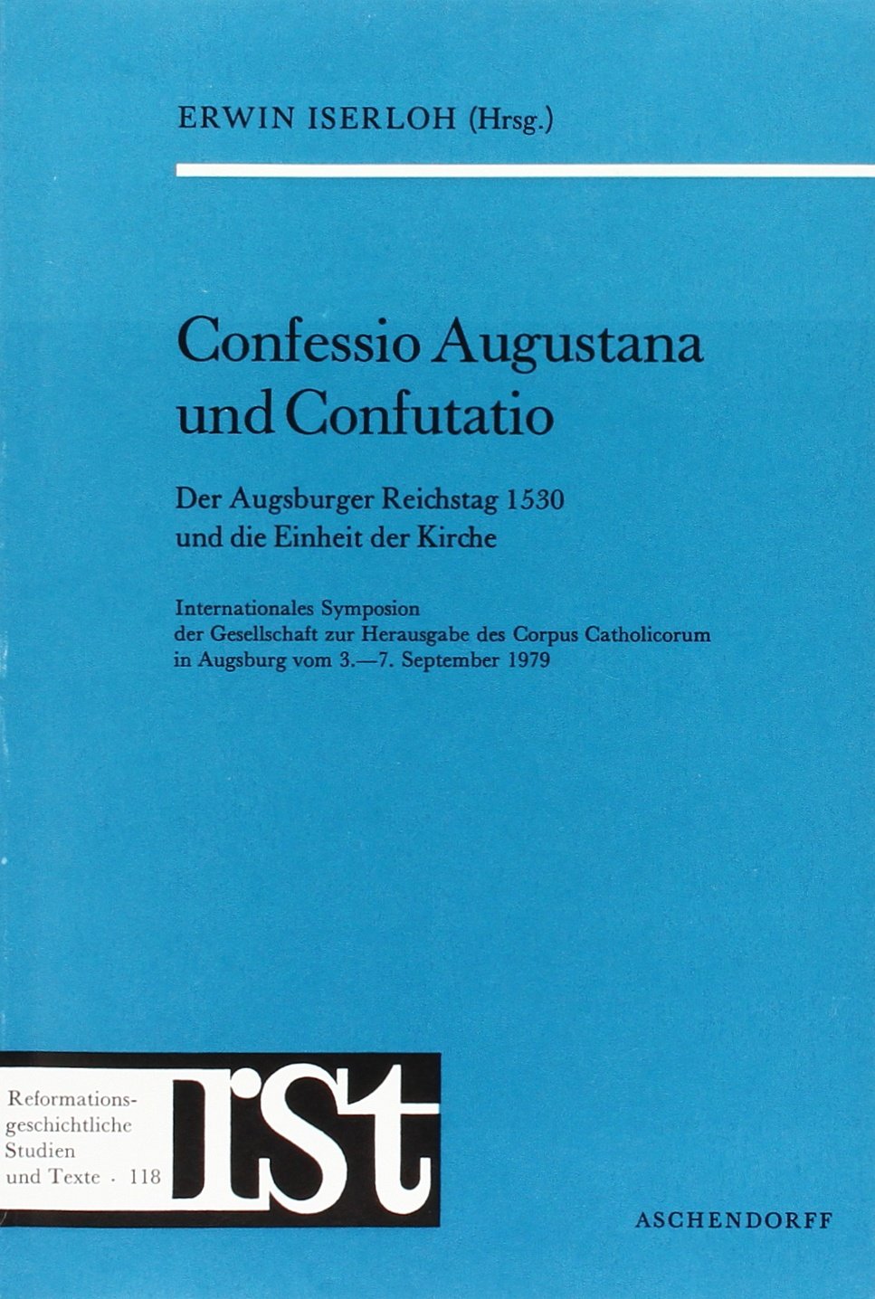 Confessio Augustana und Confutatio: Internationales Symposion der Gesellschaft zur Herausgabe des Corpus Catholicorum in Augsburg vom 3.-7. September ... Studien und Texte) Politics & History