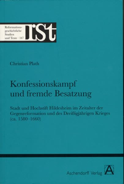 Konfessionskampf und fremde Besatzung: Stadt und Hochstift Hildesheim im Zeitalter der Gegenreformation und des Dreissigjährigen Krieges (ca. 1580-1660) (Reformationsgeschichtliche Studien und Texte) Business, Finance & Career