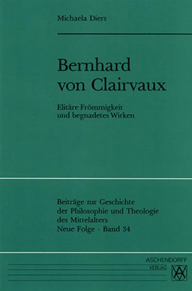 Bernhard von Clairvaux: Elitäre Frömmigkeit und begnadetes Wirken (Beiträge zur Geschichte der Philosophie und Theologie des Mittelalters: Neue Folge) Religion & Esotericism