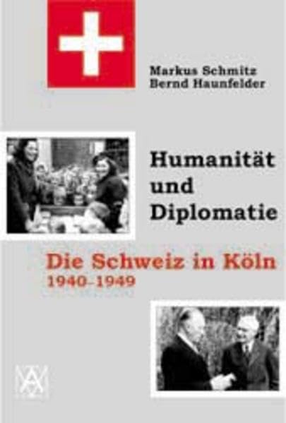 Humanität und Diplomatie: Die Schweiz in Köln, 1940-1950 Politics & Society