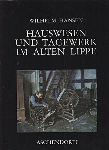 Hauswesen und Tagewerk im alten Lippe: Ländliches Leben in vorindustrieller Zeit (Schriften der Volkskundlichen Kommission des Landschaftsverbandes Westfalen-Lippe) Business, Finance & Career