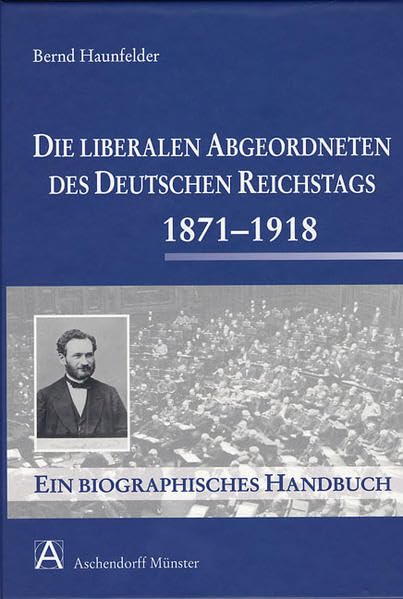 Die liberalen Abgeordneten des deutschen Reichstages 1871-1918: Ein biographisches Handbuch Politics & Society
