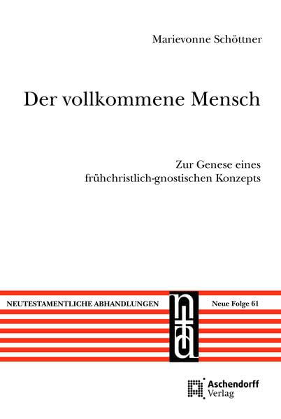Der vollkommene Mensch: Zur Genese eines frühchristlich-gnostischen Konzepts (Neutestamentliche Abhandlungen: Neue Folge) Religion & Esotericism