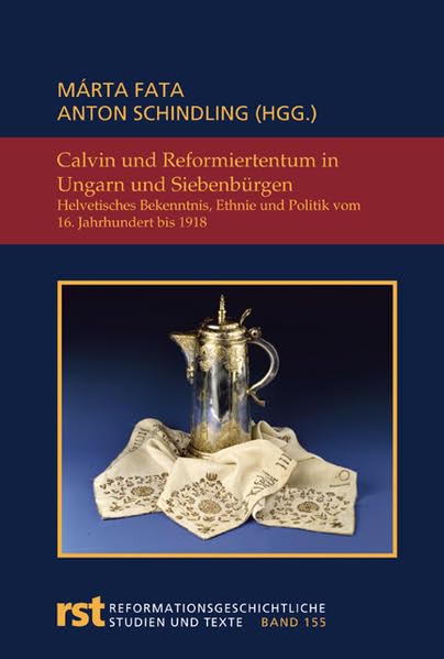 Calvin und Reformiertentum in Ungarn und Siebenbürgen: Helvetisches Bekenntnis, Ethnie und Politik vom 16. Jahrhundert bis 1918 (Reformationsgeschichtliche Studien und Texte) Politics & History