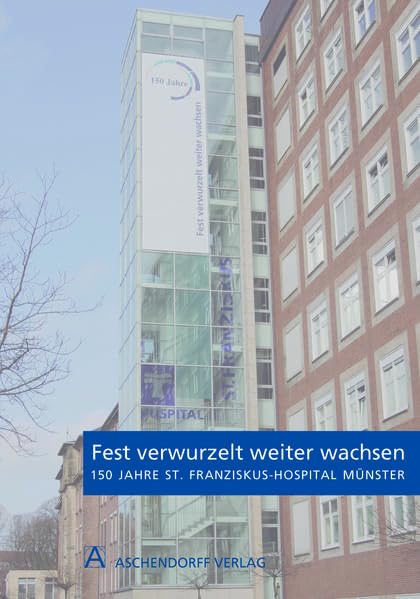 Fest verwurzelt weiter wachsen: Festschrift 150 Jahre St. Franziskus-Hospital Münster Medicine