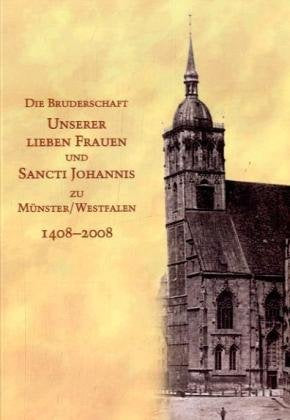 Die Bruderschaft unserer lieben Frauen und Sancti Johannis zu Münster/Westfalen 1408/2008 Politics & History