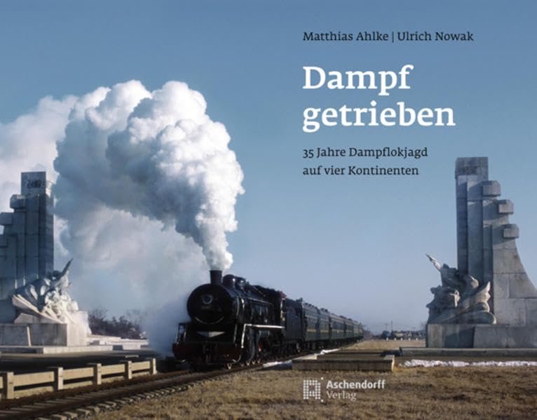 Dampf getrieben: 35 Jahre Dampflokjagd auf vier Kontinenten Business & Technology