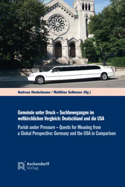 Gemeinde unter Druck - Suchbewegungen im weltkirchlichen Vergleich: Deutschland und die USA: Parish under Pressure - Quests for Meaning from a Global Perspective: Germany and the USA in Comparison Philosophy