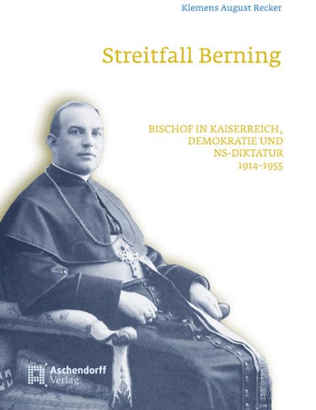 Streitfall Berning: Bischof in Kaiserreich, Demokratie und NS-Diktatur 1914–1955 Politics & History