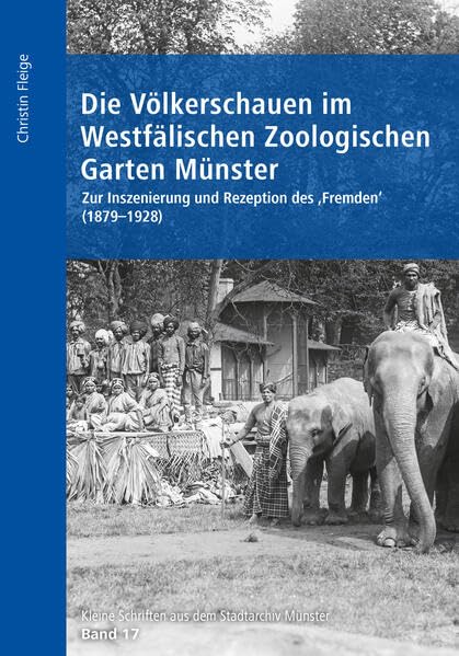 Die Völkerschauen im Westfälischen Zoologischen Garten Münster: Zur Inszenierung und Rezeption des "Fremden" (1879-1928) (Kleine Schriften aus dem Stadtarchiv Münster) Politics & History