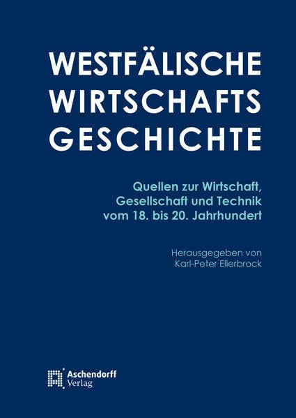 Westfälische Wirtschaftsgeschichte: Quellen zur Wirtschaft, Gesellschaft und Technik vom 18. bis zum 20. Jahrhundert Politics & History