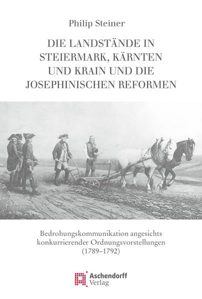 Die Landstände in Steiermark, Kärnten und Krain und die josephinischen Reformen: Bedrohungskommunikation angesichts konkurrierender Ordnungsvorstellungen. (1789-1792) Politics & History