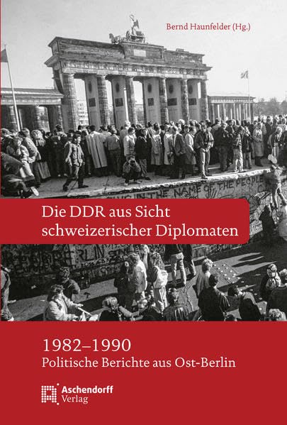 Die DDR aus Sicht schweizerischer Diplomaten 1982-1990: Politische Berichte aus Ost-Berlin Politics & History