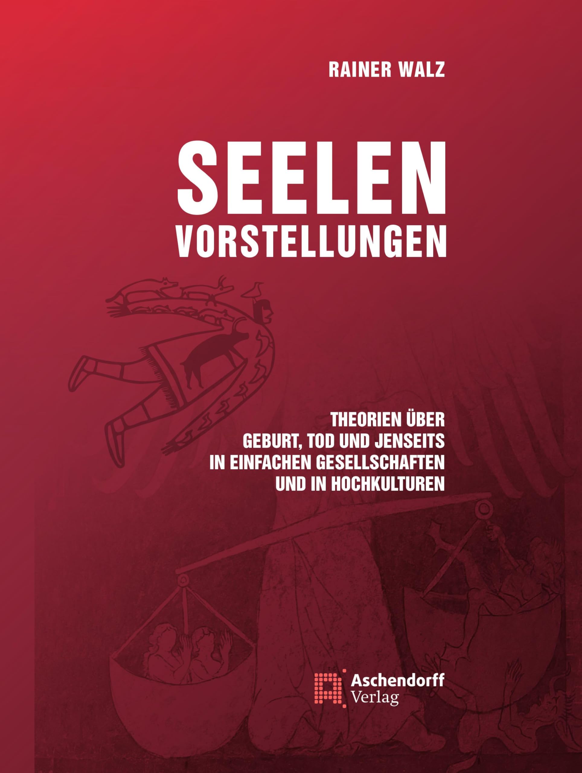 Seelenvorstellungen: Theorien über Geburt, Tod und Jenseits in einfachen Gesellschaften und in Hochkulturen Politics & History