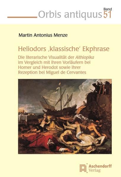 Heliodors 'klassische' Ekphrase: Die literarische Visualität der Aithiopika im Vergleich mit ihren Vorläufern bei Homer und Herodot sowie ihrer Rezeption bei Miguel de Cervantes Politics & History