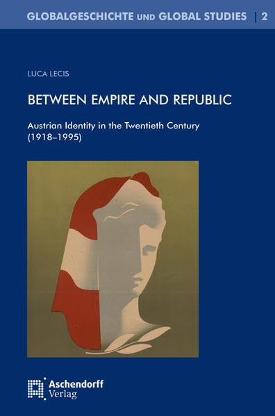 Between Empire and Republic: Austrian Identity in the Twentieth Century (1918-1995) (Globalgeschichte und Global Studies) Politics & History