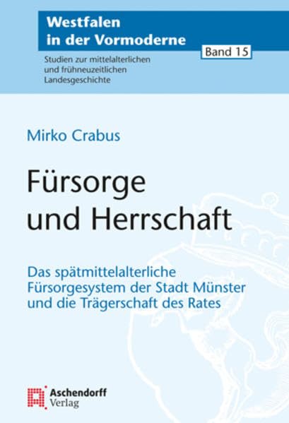 Fürsorge und Herrschaft: Das spätmittelalterliche Fürsorgesystem der Stadt Münster und die Trägerschaft des Rates (Westfalen in der Vormoderne: ... und frühneuzeitlichen Landesgeschichte) German history