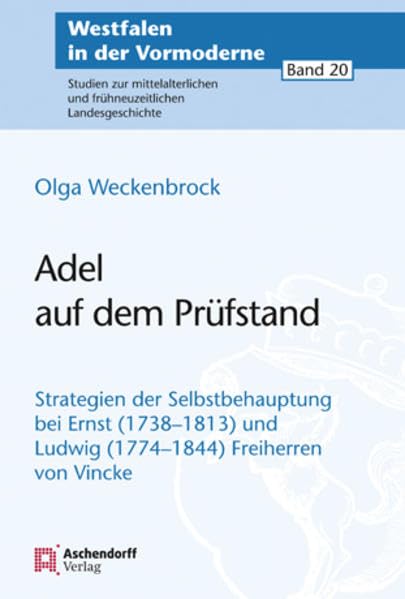 Adel auf dem Prüfstand: Strategien adeliger Selbstbehauptung bei Ernst (1738-1813) und Ludwig (1774-18449 Freiherrn Vincke (Westfalen in der ... und frühneuzeitlichen Landesgeschichte) Politics & Society Books