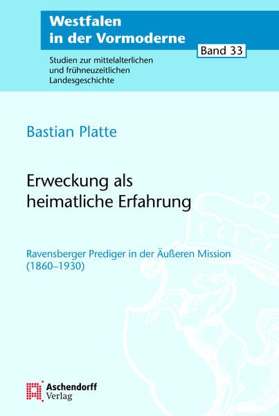 Erweckung als heimatliche Erfahrung: Ravensberger Prediger in der Äußeren Mission (1860-1930) (Westfalen in der Vormoderne: Studien zur mittelalterlichen und frühneuzeitlichen Landesgeschichte) Politics & History
