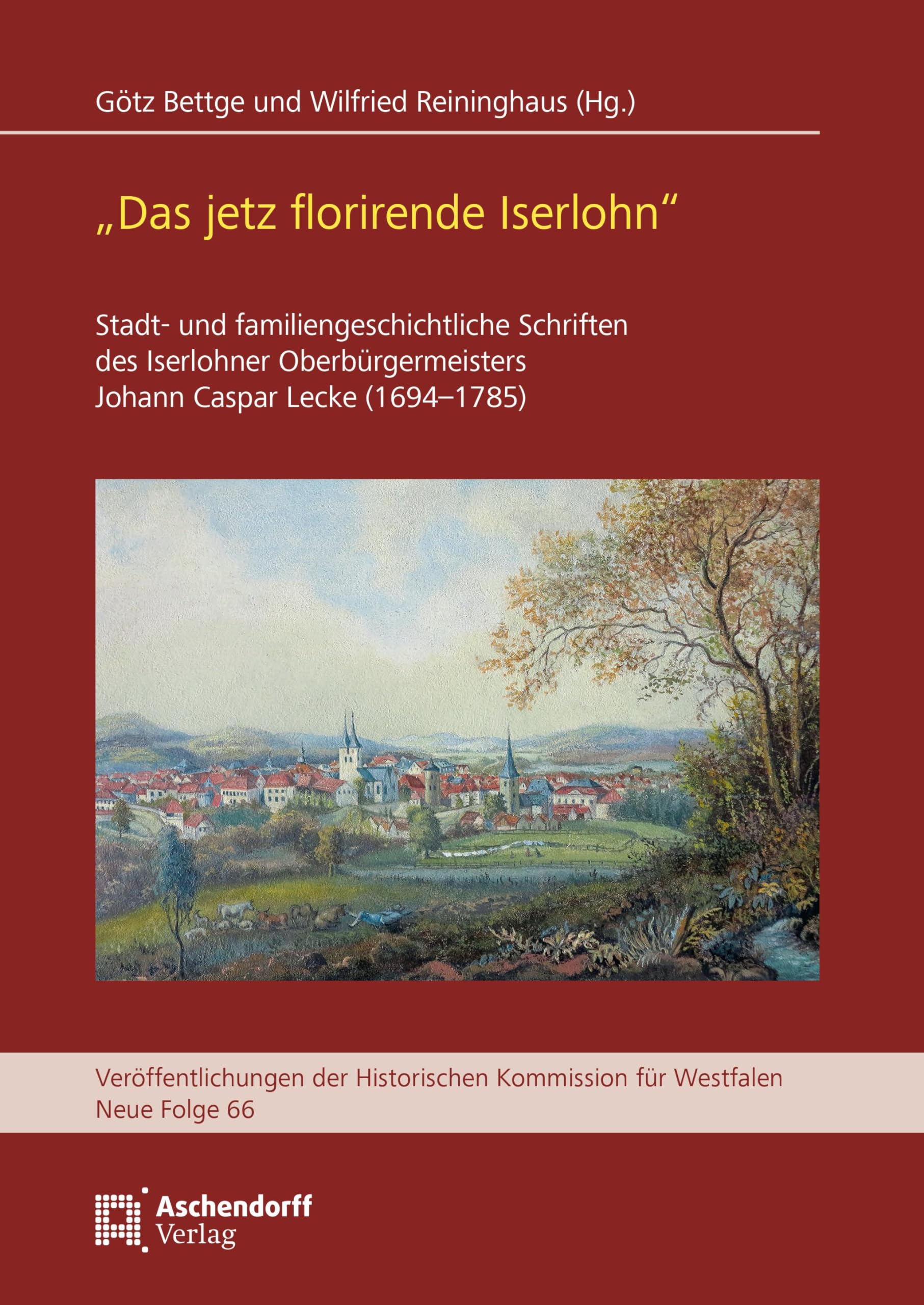 "Das jetz florirende Iserlohn": Stadt- und familiengeschichtliche Schriften des Iserlohner Oberbürgermeisters Johann Caspar Lecke (1694–1785) ... Kommission für Westfalen: Neue Reihe) Politics & History