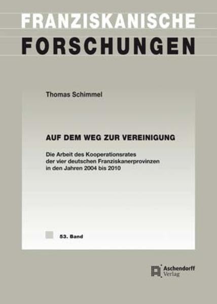 Auf dem Weg zur Vereinigung: Die Arbeit des Kooperationsrates der vier deutschen Franziskanerprovinzen in den Jahren 2004 bis 2010 (Franziskanische Forschungen) Religion & Esotericism