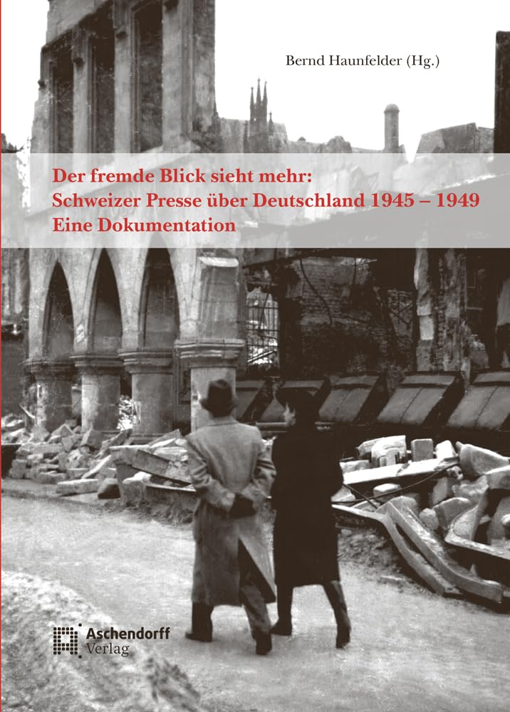 Der fremde Blick sieht mehr: Schweizer Presse über Deutschland 1945 – 1949: Eine Dokumentation (Auswahl Einzeltitel Politik Und Zeitgeschichte) Media & Communication