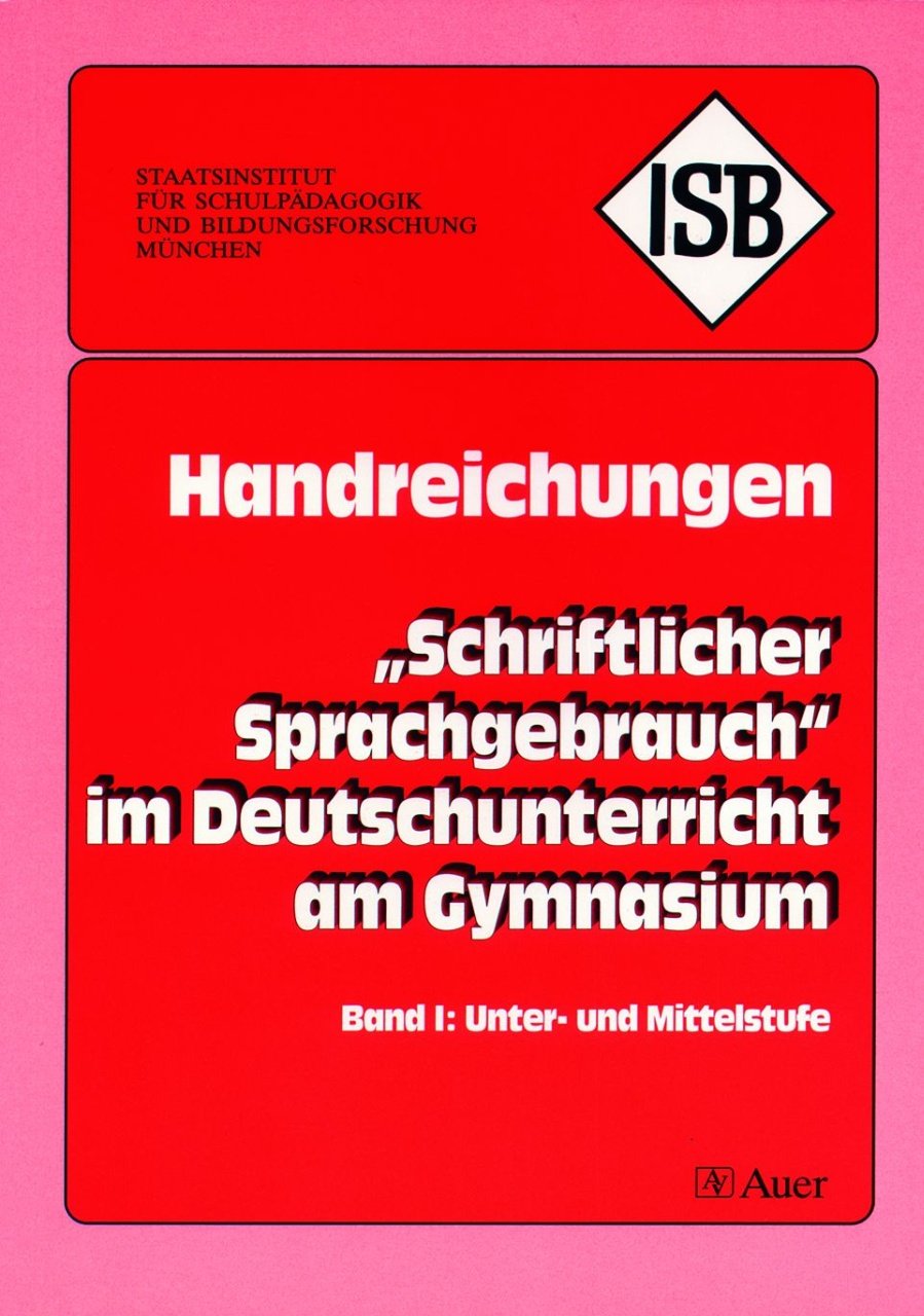 Schriftlicher Sprachgebrauch im Deutschunterricht am Gymnasium: Handreichung für die Unter- und Mittelstufe am Gymnasium (5. bis 10. Klasse) (ISB-Handreichungen) Learning & Reference