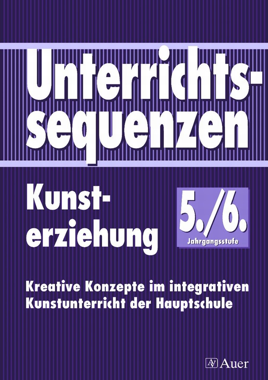 Unterrichtssequenzen Kunsterziehung, Jahrgangsstufe 5/6: Kreative Konzepte im integrativen Kunstunterricht der Hauptschule (5. und 6. Klasse) Learning & Reference