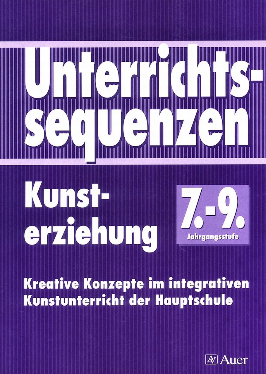 Unterrichtssequenzen Kunsterziehung, Jahrgangsstufe 7-9: Kreative Konzepte im integrativen Kunstunterricht der Hauptschule (7. bis 9. Klasse) Learning & Reference