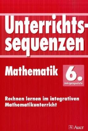 Unterrichtssequenzen Mathematik. Rechnen lernen im integrativen Mathematikunterricht. Mit Arbeitsblättern/Kopiervorlagen: Unterrichtssequenzen Mathematik, 6. Jahrgangsstufe Learning & Reference