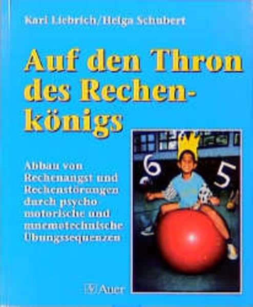 Auf den Thron des Rechenkönigs: Abbau von Rechenangst und Rechenstörungen durch psychomotorische und die Gedächtnisleistung steigernde Übungssequenzen Learning & Reference