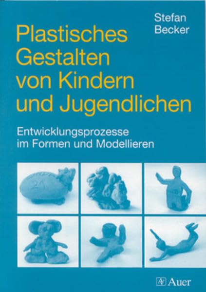 Plastisches Gestalten von Kindern und Jugendlichen: Entwicklungsprozesse im Formen und Modellieren (5. bis 10. Klasse) Learning & Reference