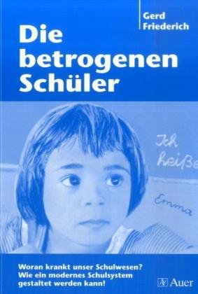 Die betrogenen Schüler: Woran krankt unser Schulsystem? Wie ein modernes Schulsystem gestaltet werden kann!: Woran krankt unser Schulwesen? Wie ein modernes Schulsystem gestaltet werden kann book