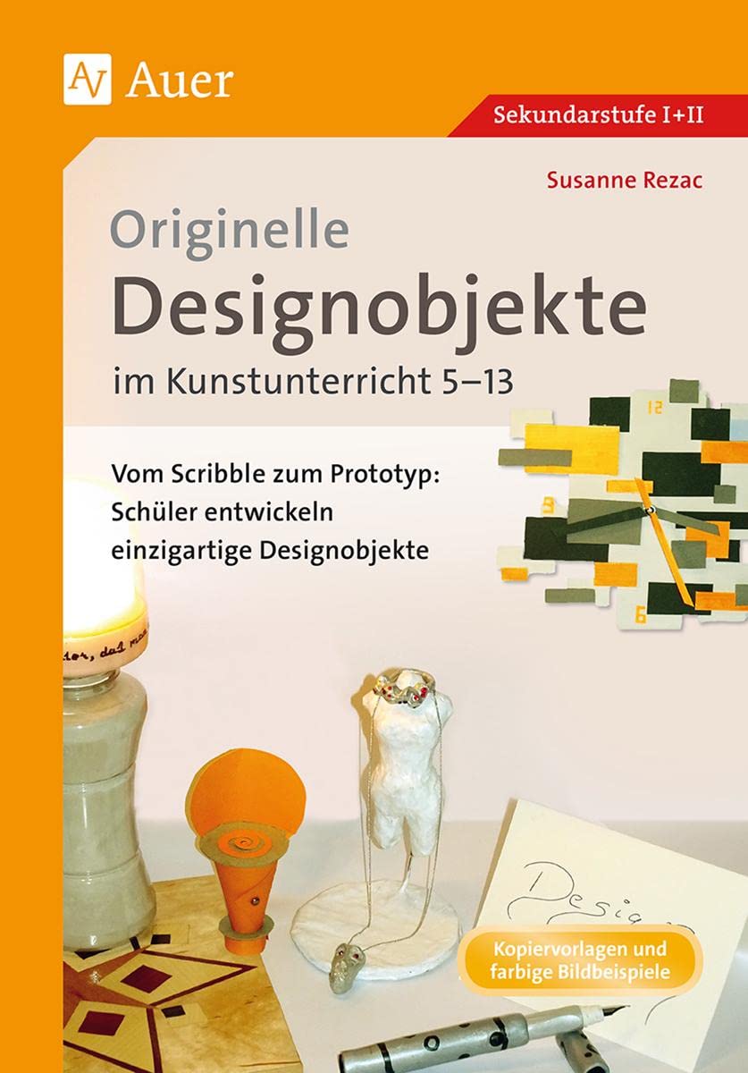 Originelle Designprojekte im Kunstunterricht 5-13: Vom Scribble zum Prototyp: Schüler entwickeln einzigartige Designobjekte (5. bis 13. Klasse) book