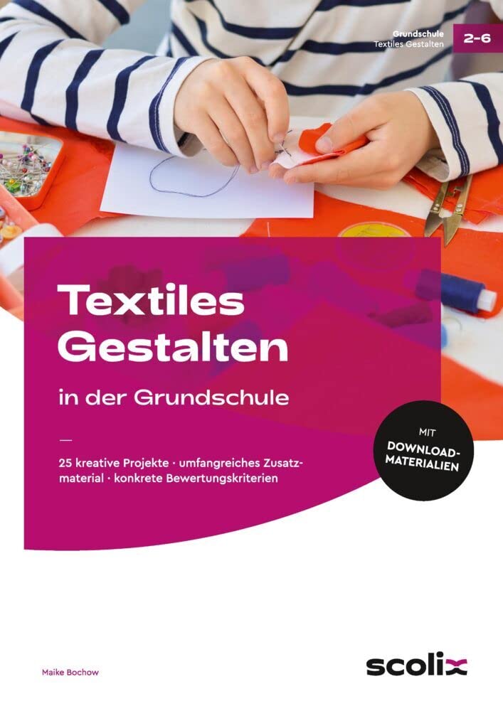 Textiles Gestalten in der Grundschule: 25 kreative Projekte - umfangreiches Zusatzmaterial - konkrete Bewertungskriterien (2. bis 6. Klasse) Learning & Reference