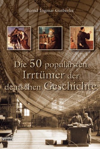 Die 50 populärsten Irrtümer der deutschen Geschichte (Geschichte. Bastei Lübbe Taschenbücher) German history