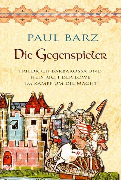 Die Gegenspieler: Friedrich Barbarossa und Heinrich der Löwe im Kampf um die Macht (Geschichte. Bastei Lübbe Taschenbücher) Politics & Society Books