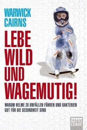 Lebe wild und wagemutig!: Warum Helme zu Unfällen führen und Bakterien gut für die Gesundheit sind (Sachbuch. Bastei Lübbe Taschenbücher) Psychology