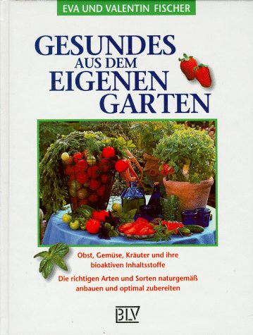 Gesundes aus dem eigenen Garten. Obst, Gemüse, Kräuter und ihre bioaktiven Inhaltsstoffe. Die richtigen Arten und Sorten naturgemäß anbauen und optimal zubereiten Garden & Plants