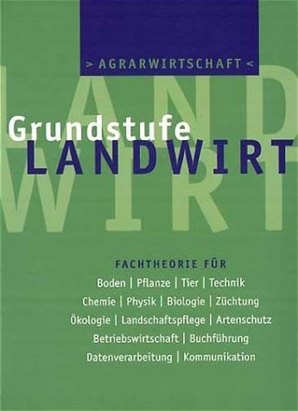 Agrarwirtschaft: Grundstufe Landwirt: Fachtheorie für Boden, Pflanze, Tier, Technik, Chemie, Physik, Biologie, Züchtung, Ökologie, Landschaftspflege, ... Buchführung, Datenverarbeitung, Kommunikation Business, Finance & Career