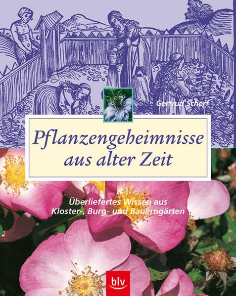 Pflanzengeheimnisse aus alter Zeit: Überliefertes Wissen aus Kloster-, Burg- und Bauerngärten Garden & Plants