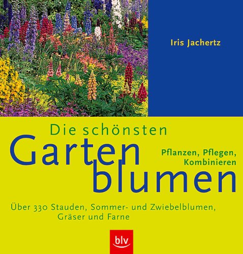 Die schönsten Gartenblumen: Über 330 Stauden, Sommer- und Zwiebelblumen, Gräser und Farne. Pflanzen, Pflegen, Kombinieren Garden & Plants