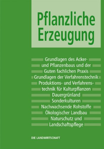 Pflanzliche Erzeugung: Grundlagen des Acker- und Pflanzenbaus und der Guten fachlichen Praxis, Grundlagen der Verfahrenstechnik, Produktions- und ... Landbau, Naturschutz und Landschaftspflege Business & Technology