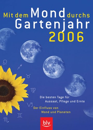 Mit dem Mond durchs Gartenjahr 2006. Die besten Tage für Aussaat, Pflege und Ernte Der Einfluss von Mond und Planeten Books