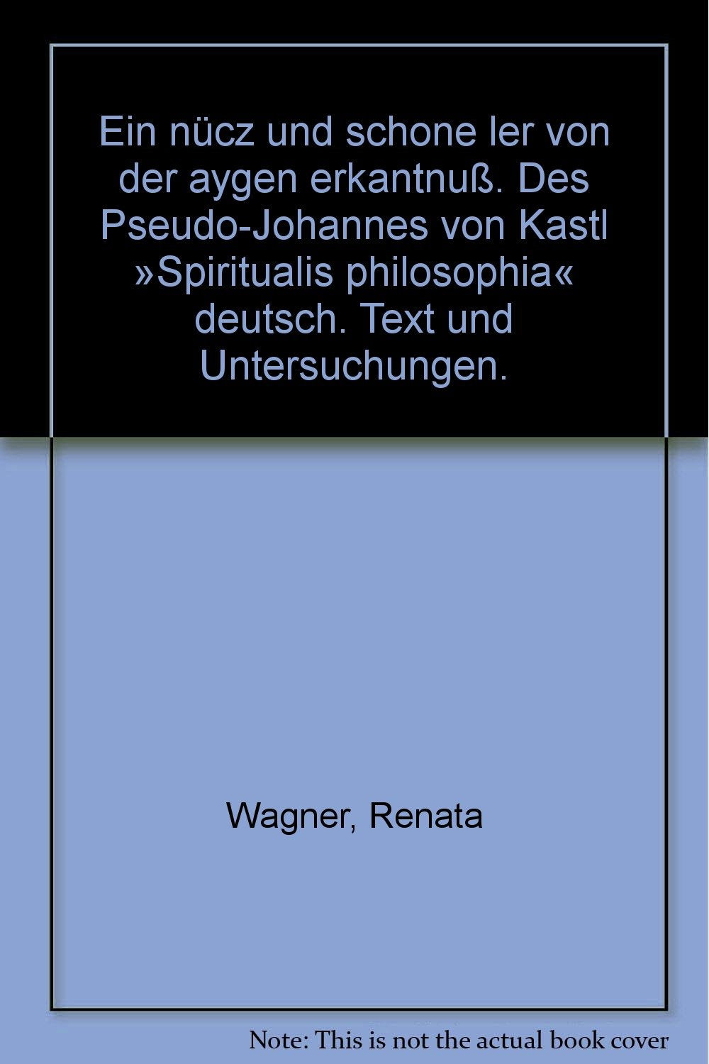 Wagner, Renata: Ein nücz und schone ler von der aygen erkantnuÃŸ. Des Pseudo-Johannes von Kastl 'Spiritualis philosophia' deutsch. Text u. Unters. Beck, 1972. Gr.-8°. VII, 239 S. Leinen. Schutzumschl. (ISBN 3-406-02839-X) Books
