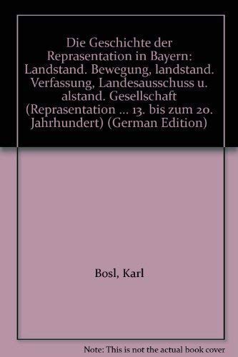 Die Geschichte der Reprasentation in Bayern: Landstand. Bewegung, landstand. Verfassung, Landesausschuss u. alstand. Gesellschaft (Reprasentation ... 13. bis zum 20. Jahrhundert) (German Edition) book