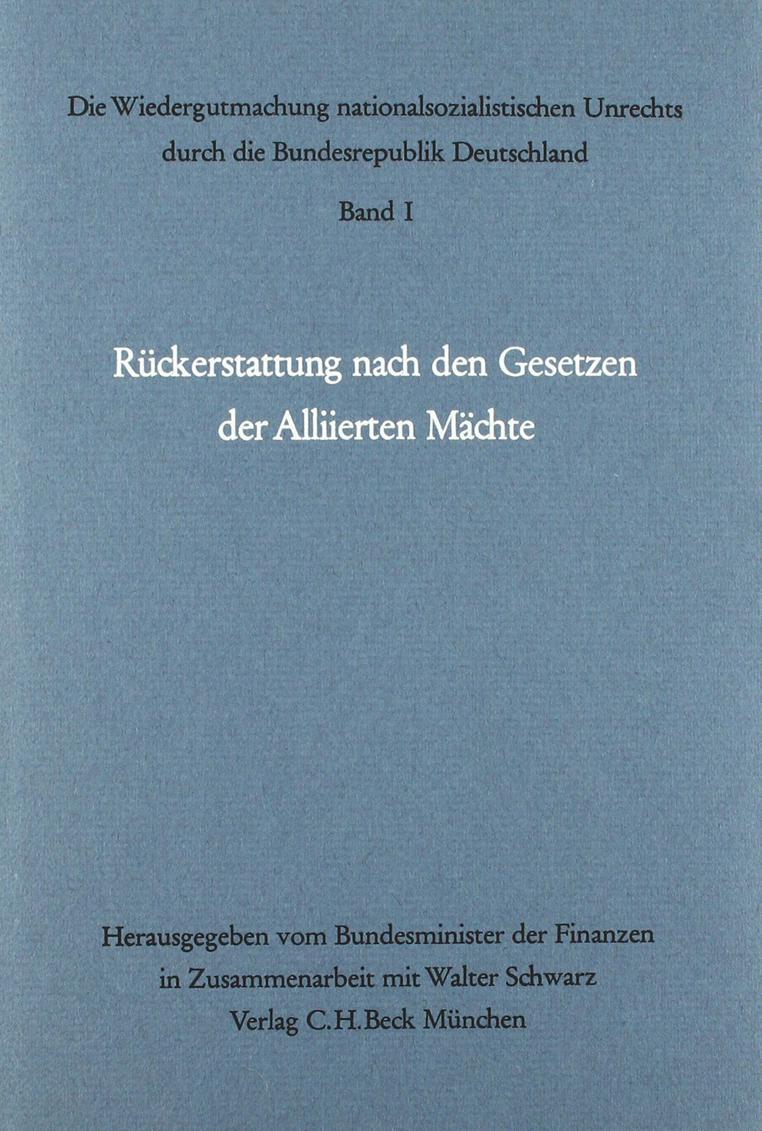 Die Wiedergutmachung nationalsozialistischen Unrechts durch die Bundesrepublik Deutschland Bd. I: Rückerstattung nach den Gesetzen der Alliierten Mächte: Gesamtwürdigung in Einzeldarstellungen Law