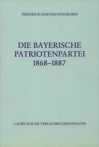 Die Bayerische Patriotenpartei 1868-1887 (Schriftenreihe zur bayerischen Landesgeschichte) Politics & History