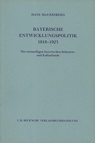 Bayerische Entwicklungspolitik 1818-1923: Die etatmäßigen bayerischen Industrie- und Kulturfonds: Die etatmässigen bayerischen Industrie- und ... zur bayerischen Landesgeschichte) Books
